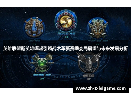 英雄联盟新英雄崛起引领战术革新赛季变局展望与未来发展分析 英雄联盟新英雄崛起引领战术革新赛季变局展望与未来发展分析