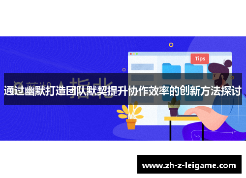 通过幽默打造团队默契提升协作效率的创新方法探讨
