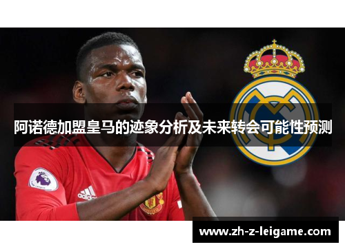 阿诺德加盟皇马的迹象分析及未来转会可能性预测