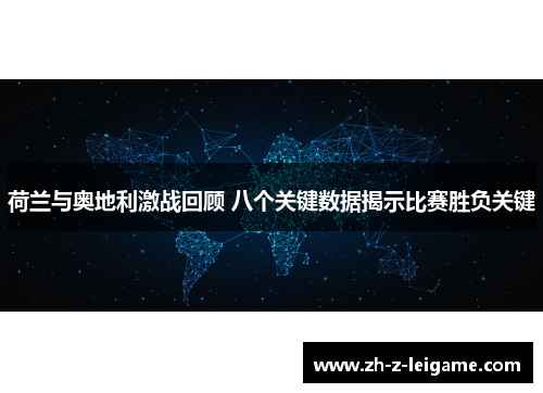 荷兰与奥地利激战回顾 八个关键数据揭示比赛胜负关键 荷兰与奥地利激战回顾 八个关键数据揭示比赛胜负关键