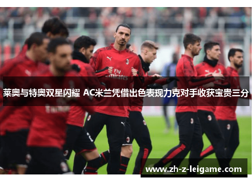 莱奥与特奥双星闪耀 AC米兰凭借出色表现力克对手收获宝贵三分