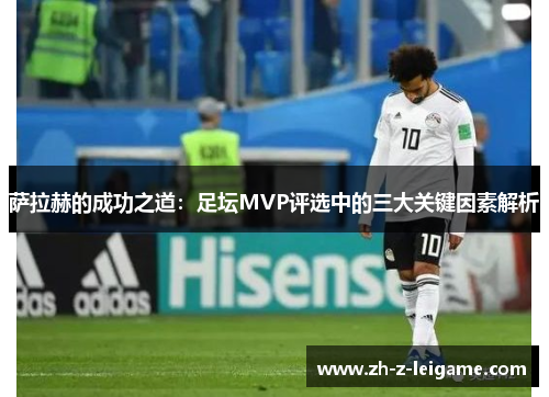 萨拉赫的成功之道:足坛MVP评选中的三大关键因素解析 萨拉赫的成功之道:足坛MVP评选中的三大关键因素解析