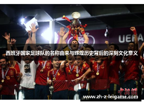 西班牙国家足球队的名称由来与辉煌历史背后的深刻文化意义