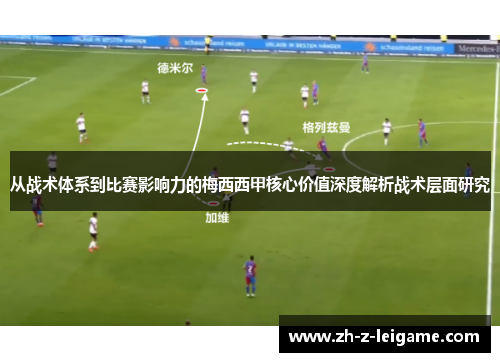 从战术体系到比赛影响力的梅西西甲核心价值深度解析战术层面研究