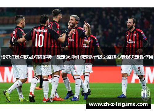 恰尔汗奥卢欧冠对阵多特一战定乾坤引领球队晋级之路核心表现决定性作用 恰尔汗奥卢欧冠对阵多特一战定乾坤引领球队晋级之路核心表现决定性作用