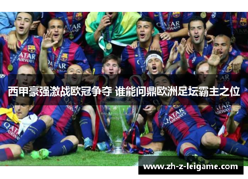 西甲豪强激战欧冠争夺 谁能问鼎欧洲足坛霸主之位 西甲豪强激战欧冠争夺 谁能问鼎欧洲足坛霸主之位