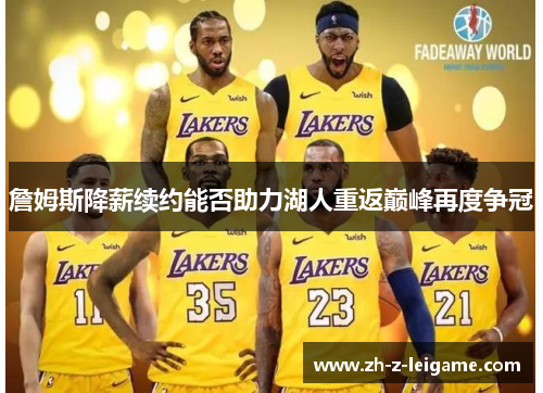 詹姆斯降薪续约能否助力湖人重返巅峰再度争冠 詹姆斯降薪续约能否助力湖人重返巅峰再度争冠