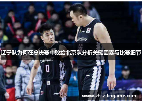 辽宁队为何在总决赛中败给北京队分析关键因素与比赛细节