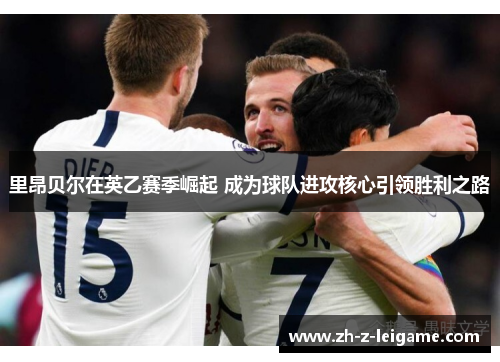 里昂贝尔在英乙赛季崛起 成为球队进攻核心引领胜利之路 里昂贝尔在英乙赛季崛起 成为球队进攻核心引领胜利之路