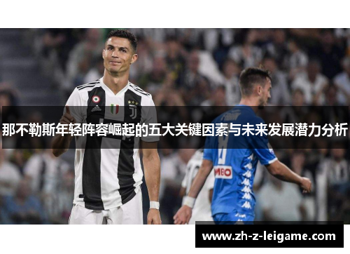 那不勒斯年轻阵容崛起的五大关键因素与未来发展潜力分析 那不勒斯年轻阵容崛起的五大关键因素与未来发展潜力分析