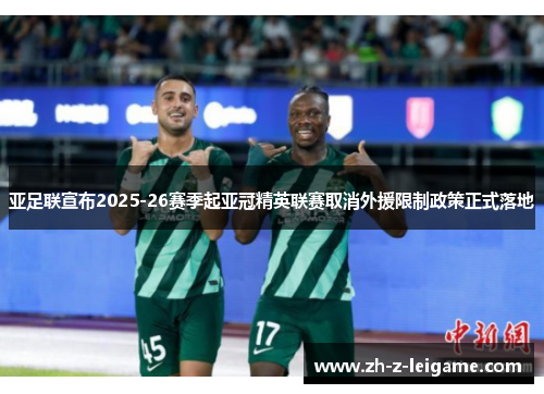 亚足联宣布2025-26赛季起亚冠精英联赛取消外援限制政策正式落地 亚足联宣布2025-26赛季起亚冠精英联赛取消外援限制政策正式落地