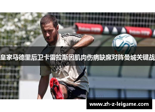 皇家马德里后卫卡雷拉斯因肌肉伤病缺席对阵曼城关键战 皇家马德里后卫卡雷拉斯因肌肉伤病缺席对阵曼城关键战