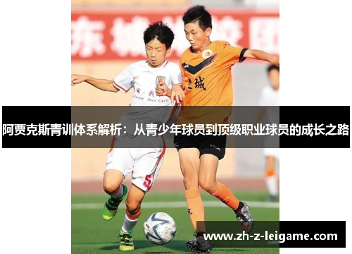 阿贾克斯青训体系解析：从青少年球员到顶级职业球员的成长之路
