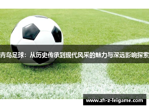青岛足球：从历史传承到现代风采的魅力与深远影响探索
