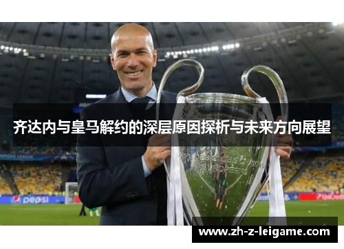 齐达内与皇马解约的深层原因探析与未来方向展望