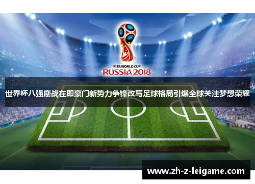 世界杯八强鏖战在即豪门新势力争锋改写足球格局引爆全球关注梦想荣耀
