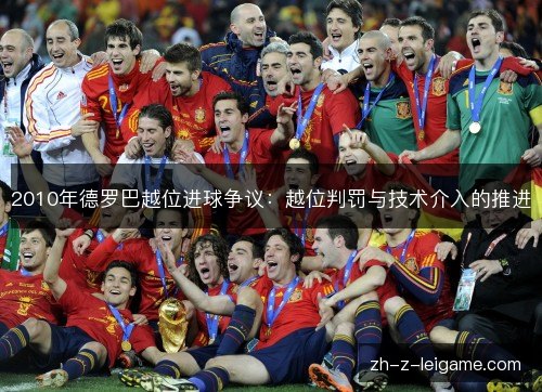2010年德罗巴越位进球争议:越位判罚与技术介入的推进 2010年德罗巴越位进球争议:越位判罚与技术介入的推进