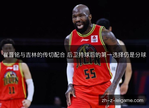 崔晋铭与吉林的传切配合 后卫持球后的第一选择仍是分球 崔晋铭与吉林的传切配合 后卫持球后的第一选择仍是分球